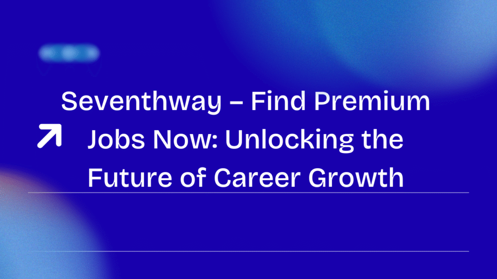 Seventhway – Find Premium Jobs Now: Unlocking the Future of Career Growth Seventhway – Find Premium Jobs Now.png