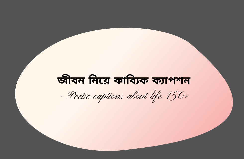 জীবন নিয়ে কাব্যিক ক্যাপশন – Poetic captions about life 150+ জীবন নিয়ে কাব্যিক ক্যাপশন .png
