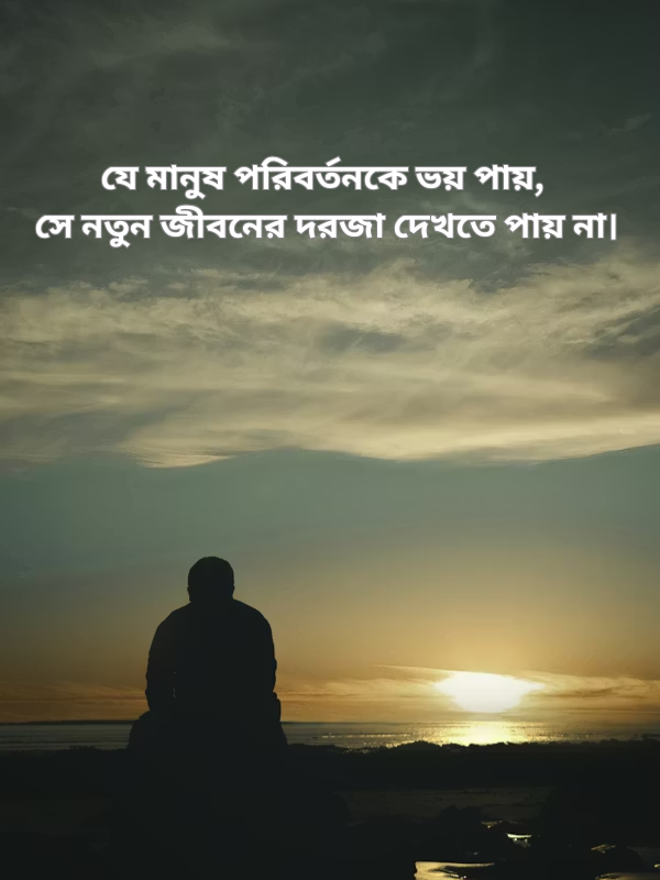 যে মানুষ পরিবর্তনকে ভয় পায়, সে নতুন জীবনের দরজা দেখতে পায় না।.png